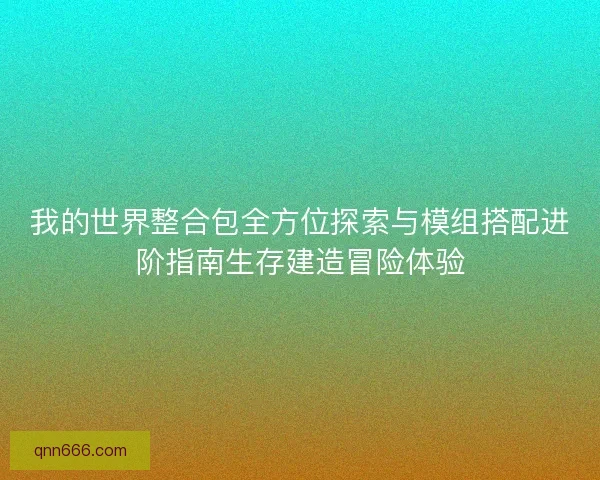 我的世界整合包全方位探索与模组搭配进阶指南生存建造冒险体验