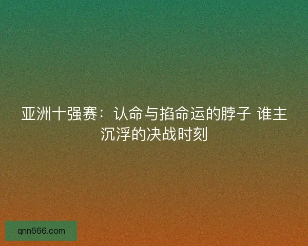 亚洲十强赛：认命与掐命运的脖子 谁主沉浮的决战时刻