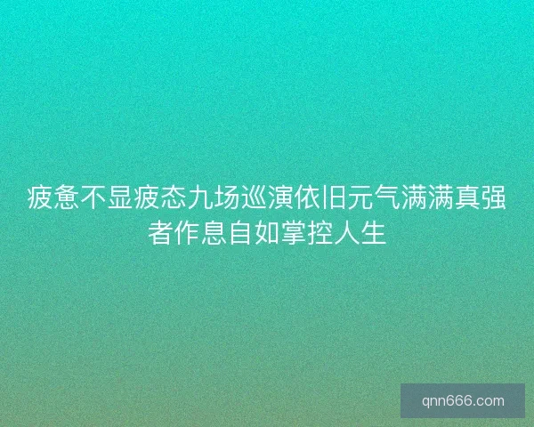 疲惫不显疲态九场巡演依旧元气满满真强者作息自如掌控人生