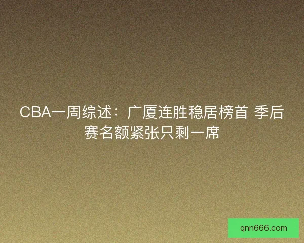 CBA一周综述：广厦连胜稳居榜首 季后赛名额紧张只剩一席