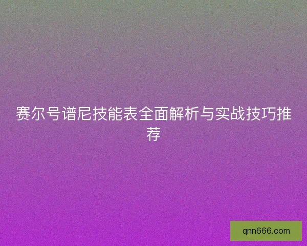 赛尔号谱尼技能表全面解析与实战技巧推荐