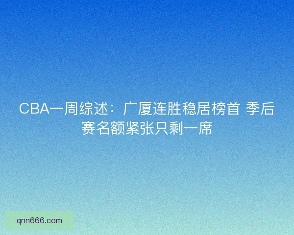 CBA一周综述：广厦连胜稳居榜首 季后赛名额紧张只剩一席