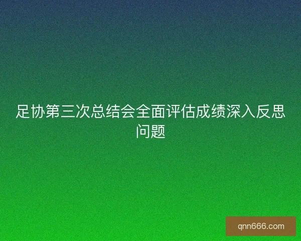 足协第三次总结会全面评估成绩深入反思问题