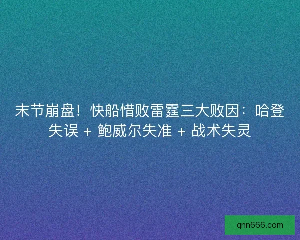 末节崩盘！快船惜败雷霆三大败因：哈登失误 + 鲍威尔失准 + 战术失灵