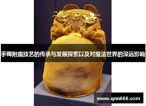 手镯附魔技艺的传承与发展探索以及对魔法世界的深远影响